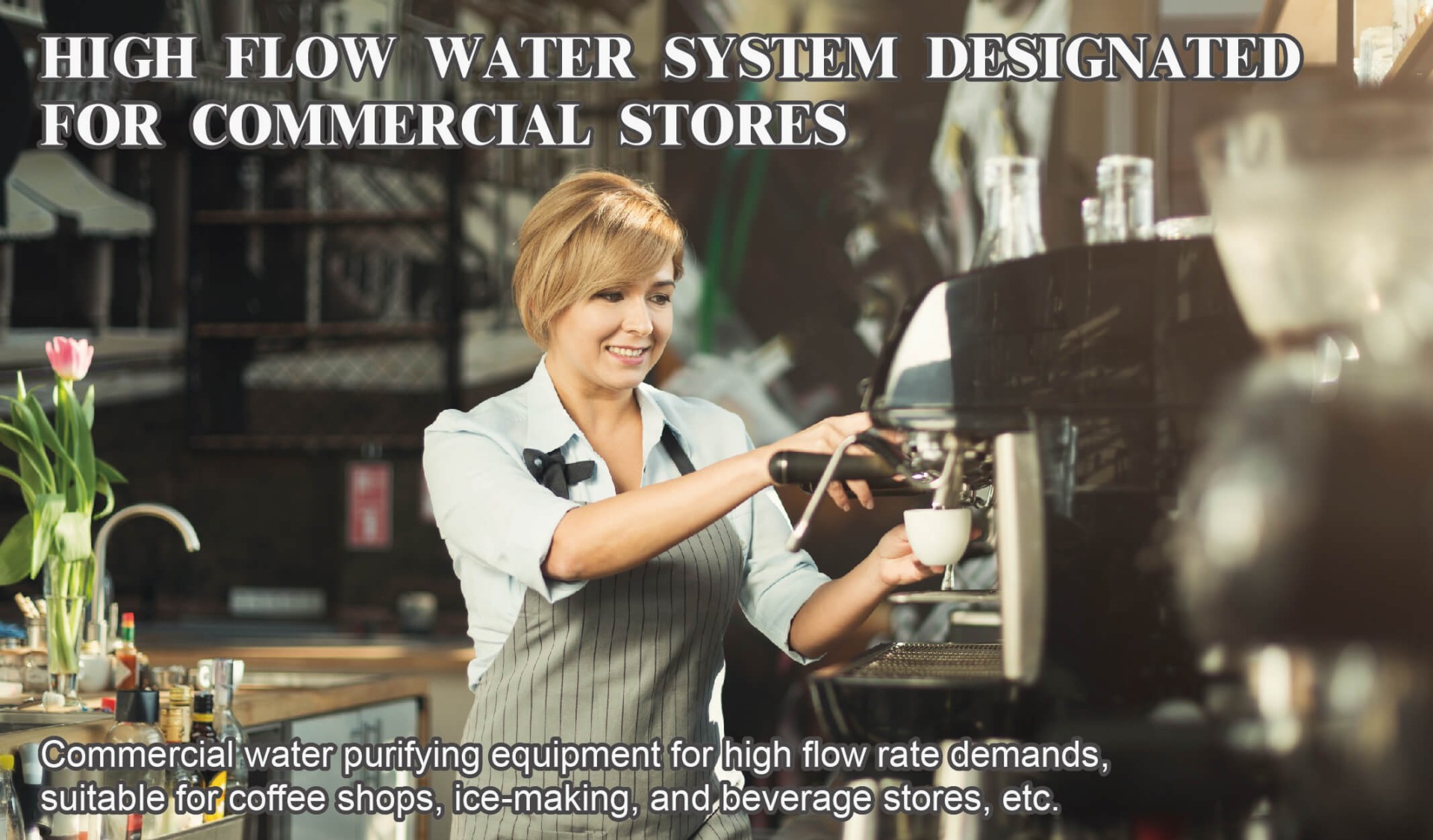 HIGH FLOW WATER SYSTEM DESIGNATED FOR COMMERCIAL STORES